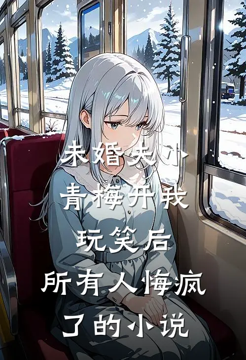 未婚夫小青梅开我玩笑后，所有人悔疯了的小说