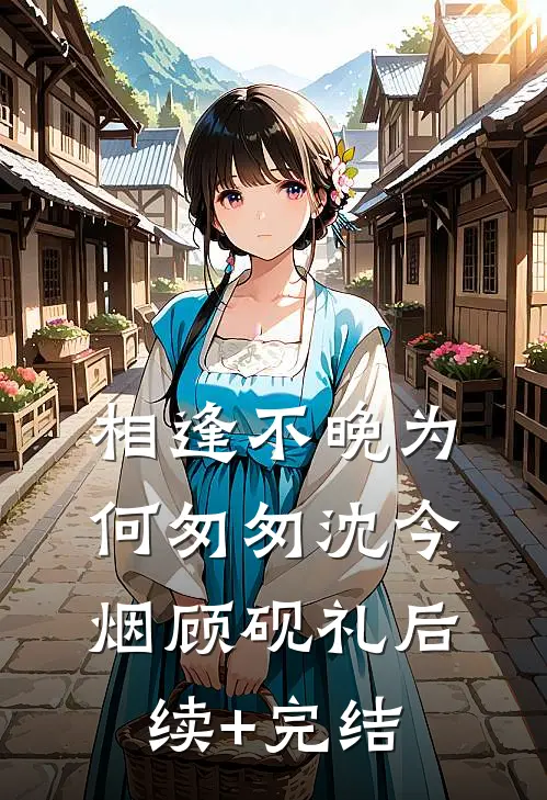 相逢不晚为何匆匆沈今烟顾砚礼后续+完结