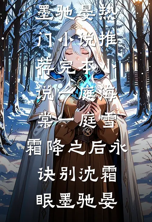 一庭海棠一庭雪，霜降之后永诀别(沈霜眠墨驰晏)热门小说推荐_完本小说一庭海棠一庭雪，霜降之后永诀别(沈霜眠墨驰晏)