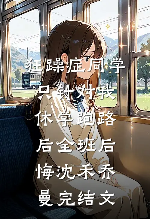 狂躁症同学只针对我，休学跑路后全班后悔沈禾乔曼完结文