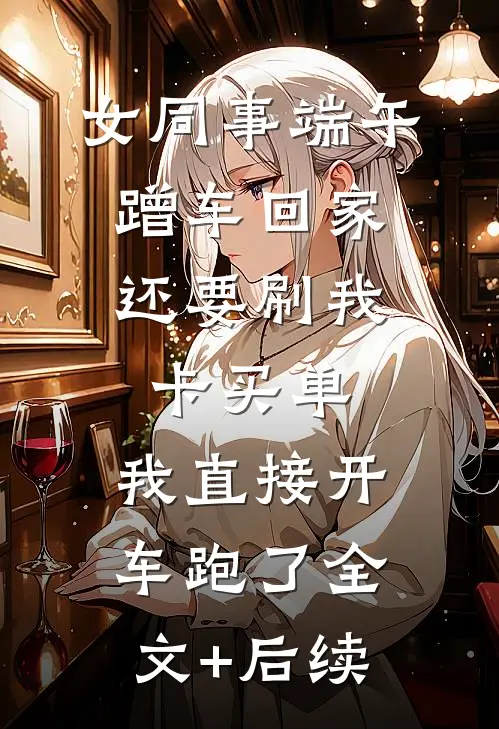 女同事端午蹭车回家，还要刷我卡买单，我直接开车跑了全文+后续
