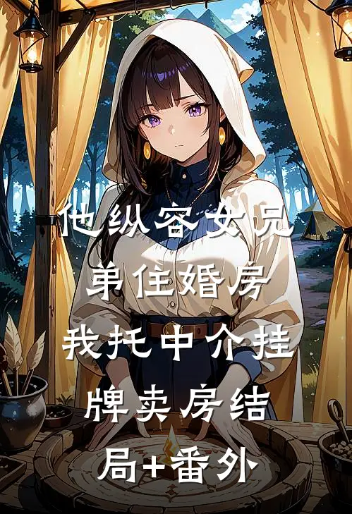 他纵容女兄弟住婚房，我托中介挂牌卖房结局+番外