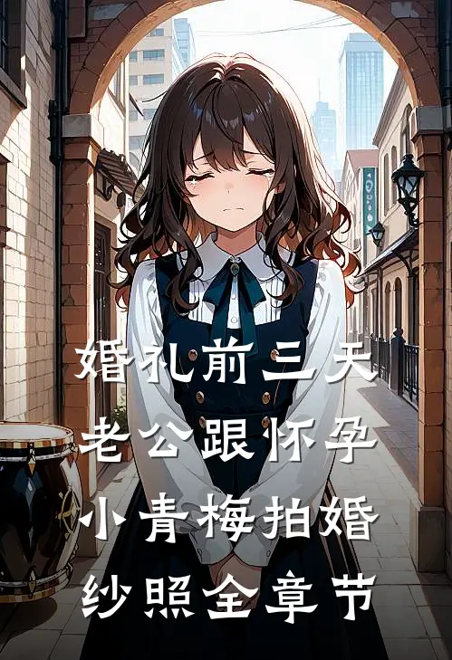 婚礼前三天，老公跟怀孕小青梅拍婚纱照全章节