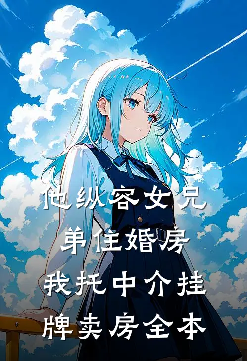 他纵容女兄弟住婚房，我托中介挂牌卖房全本