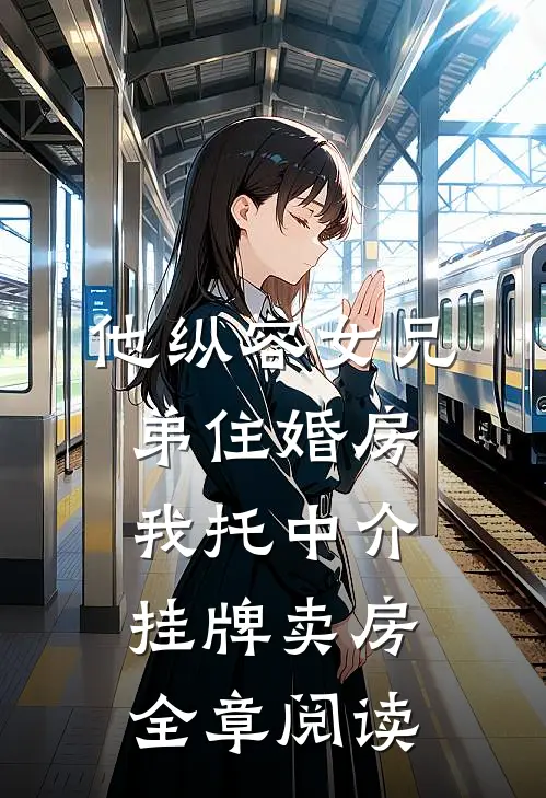 他纵容女兄弟住婚房，我托中介挂牌卖房全章阅读