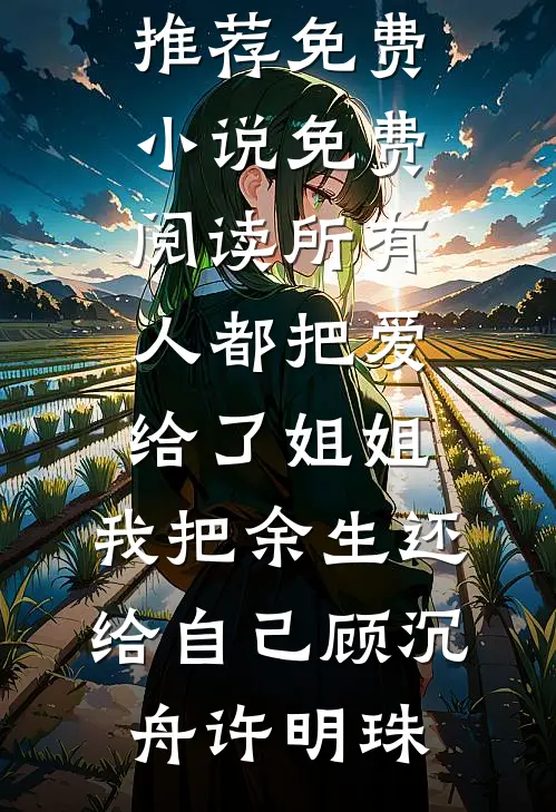 所有人都把爱给了姐姐，我把余生还给自己(顾沉舟许明珠)最新完结小说推荐_免费小说免费阅读所有人都把爱给了姐姐，我把余生还给自己顾沉舟许明珠