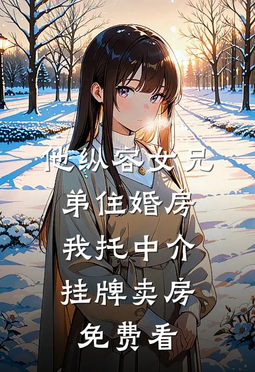 他纵容女兄弟住婚房，我托中介挂牌卖房免费看