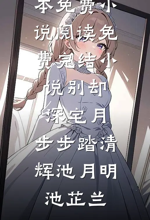 别却深宅月，步步踏清辉池月明池芷兰全本免费小说阅读_免费完结小说别却深宅月，步步踏清辉池月明池芷兰