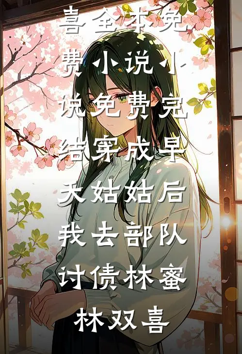 穿成早夭姑姑后，我去部队讨债(林蜜林双喜)全本免费小说_小说免费完结穿成早夭姑姑后，我去部队讨债林蜜林双喜