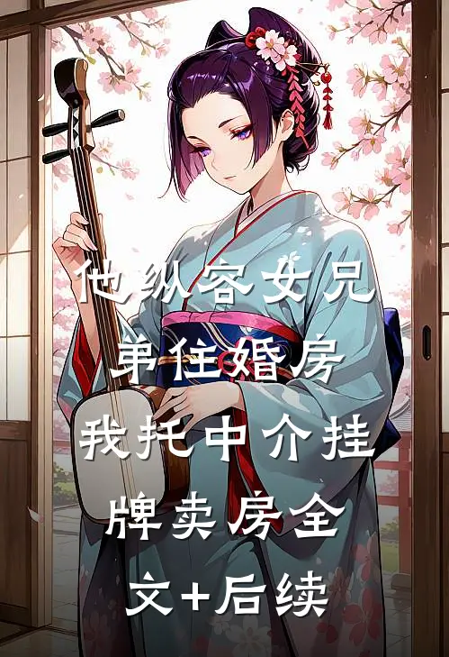 他纵容女兄弟住婚房，我托中介挂牌卖房全文+后续