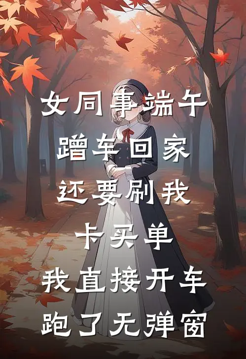 女同事端午蹭车回家，还要刷我卡买单，我直接开车跑了无弹窗