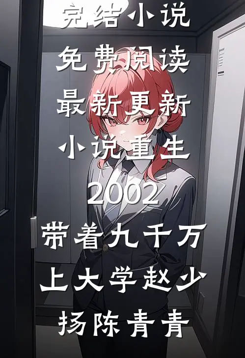重生2002，带着九千万上大学赵少扬陈青青完结小说免费阅读_最新更新小说重生2002，带着九千万上大学(赵少扬陈青青)