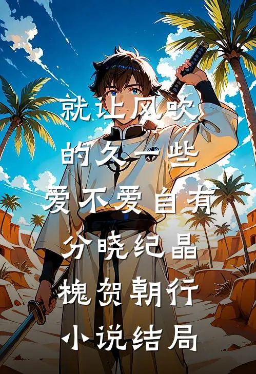 就让风吹的久一些，爱不爱自有分晓纪晶槐贺朝行小说结局