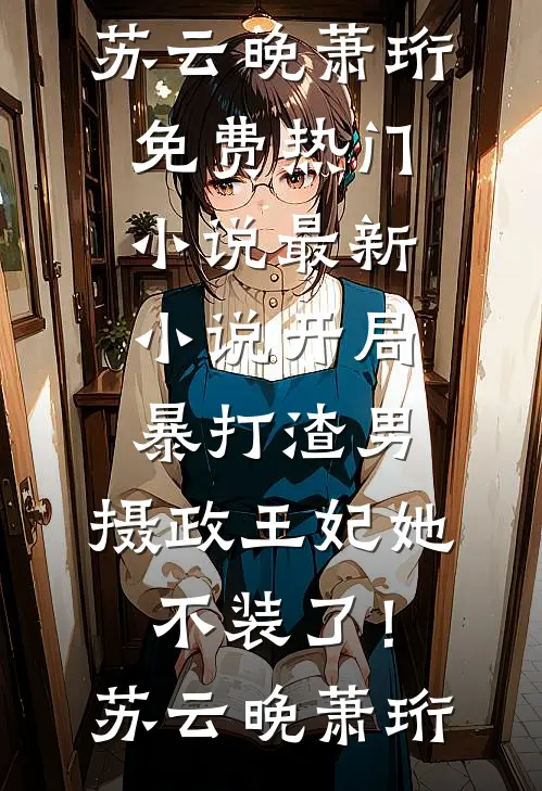 开局暴打渣男，摄政王妃她不装了！(苏云晚萧珩)免费热门小说_最新小说开局暴打渣男，摄政王妃她不装了！苏云晚萧珩