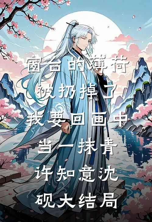 窗台的薄荷被扔掉了，我要回画中当一抹青许知意沈砚大结局