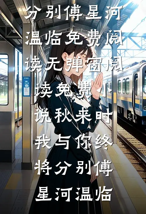 秋来时，我与你终将分别(傅星河温临)免费阅读无弹窗_阅读免费小说秋来时，我与你终将分别(傅星河温临)