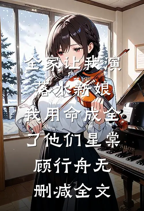 全家让我演落水新娘，我用命成全了他们星棠顾行舟无删减全文