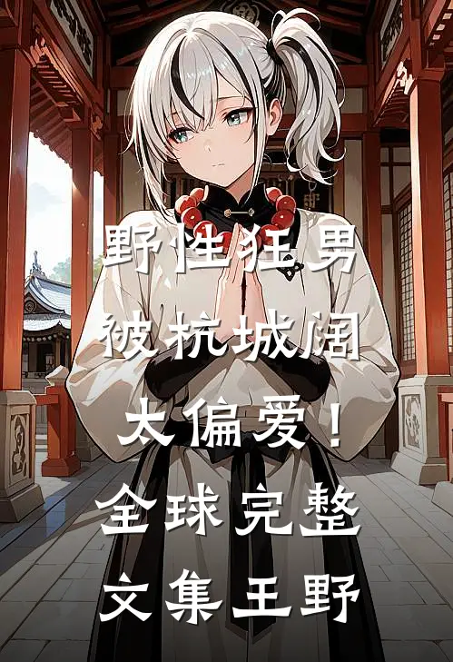 野性狂男，被杭城阔太偏爱！全球完整文集王野