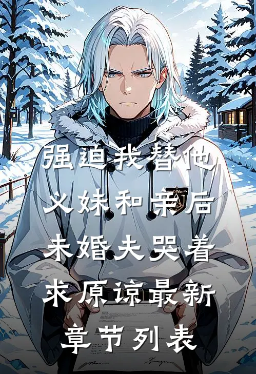 强迫我替他义妹和亲后，未婚夫哭着求原谅最新章节列表