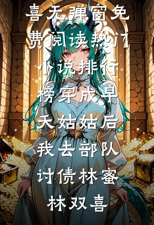 穿成早夭姑姑后，我去部队讨债林蜜林双喜无弹窗免费阅读_热门小说排行榜穿成早夭姑姑后，我去部队讨债(林蜜林双喜)