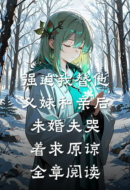 强迫我替他义妹和亲后，未婚夫哭着求原谅全章阅读