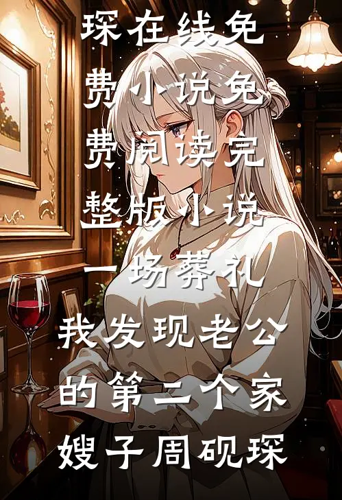 一场葬礼，我发现老公的第二个家(嫂子周砚琛)在线免费小说_免费阅读完整版小说一场葬礼，我发现老公的第二个家(嫂子周砚琛)