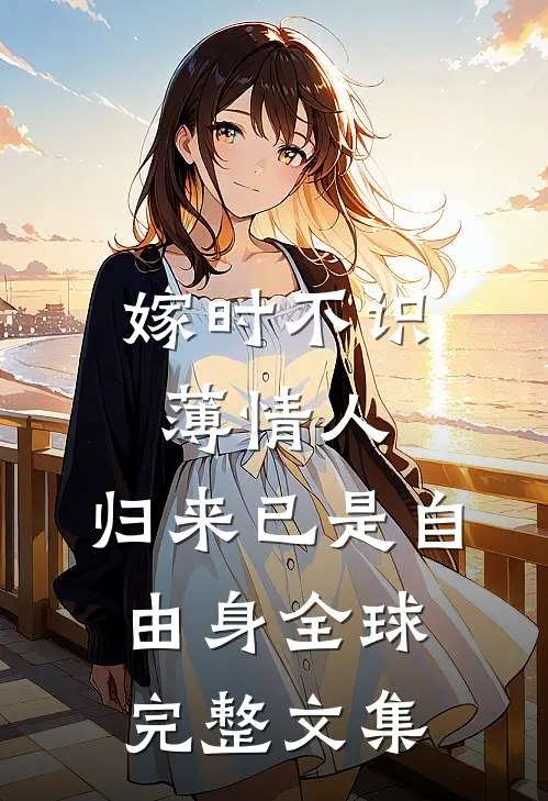 嫁时不识薄情人，归来已是自由身全球完整文集