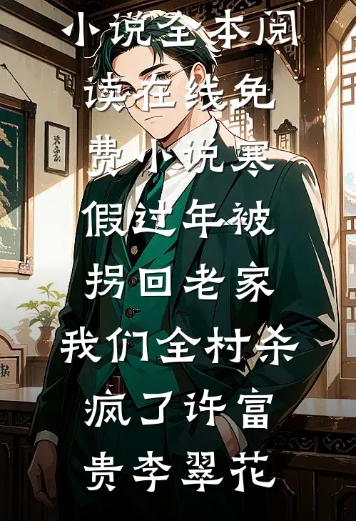 寒假过年被拐回老家，我们全村杀疯了许富贵李翠花免费小说全本阅读_在线免费小说寒假过年被拐回老家，我们全村杀疯了许富贵李翠花