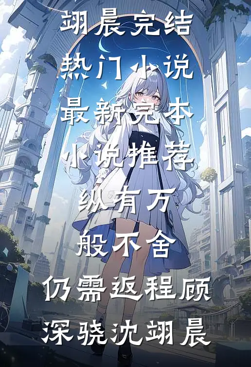 纵有万般不舍，仍需返程(顾深骁沈翊晨)完结热门小说_最新完本小说推荐纵有万般不舍，仍需返程顾深骁沈翊晨