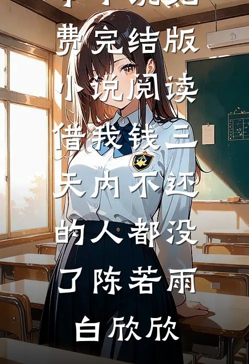 借我钱三天内不还的人都没了陈若雨白欣欣完本小说免费_完结版小说阅读借我钱三天内不还的人都没了(陈若雨白欣欣)