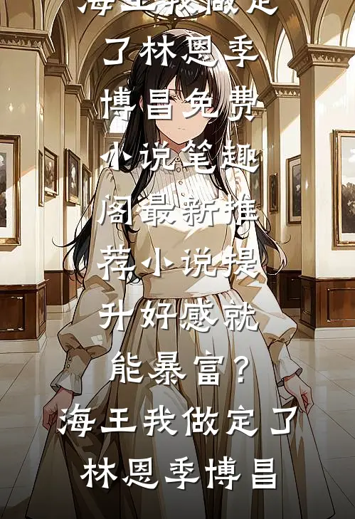 提升好感就能暴富？海王我做定了林恩季博昌免费小说笔趣阁_最新推荐小说提升好感就能暴富？海王我做定了林恩季博昌