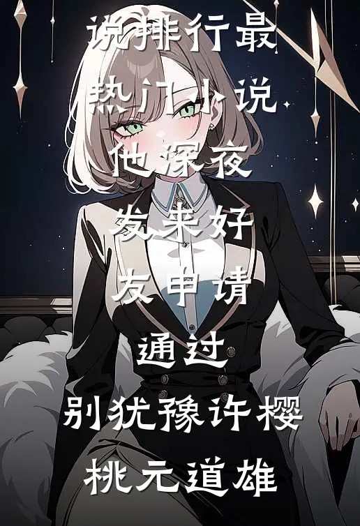 他深夜发来好友申请：通过，别犹豫(许樱桃元道雄)热门小说排行_最热门小说他深夜发来好友申请：通过，别犹豫许樱桃元道雄