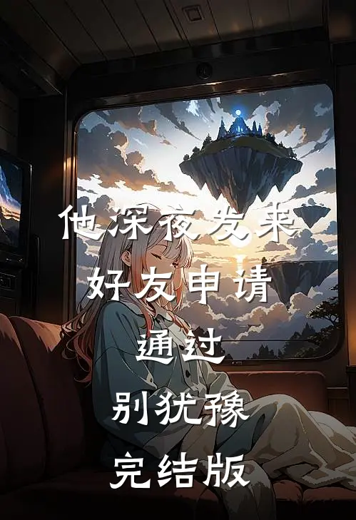 他深夜发来好友申请：通过，别犹豫完结版