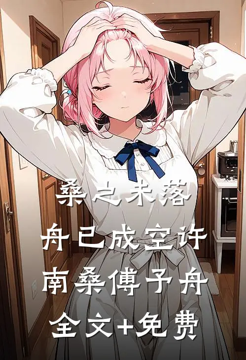 桑之未落，舟已成空许南桑傅予舟全文+免费