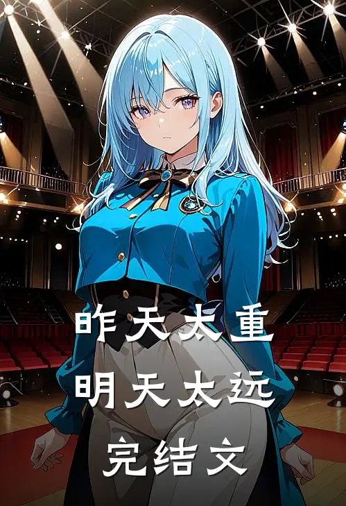 昨天太重，明天太远完结文