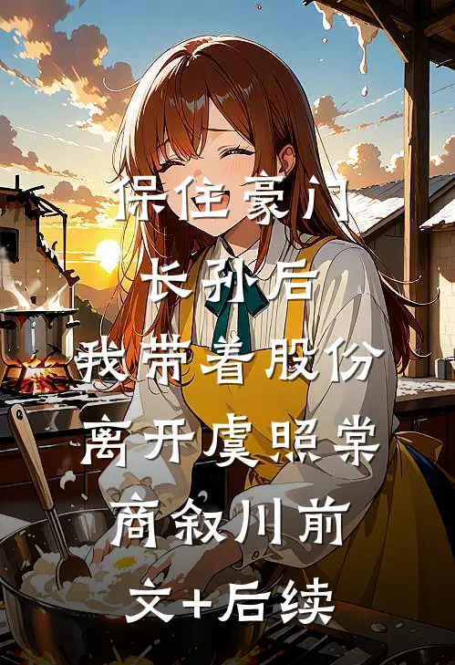 保住豪门长孙后，我带着股份离开虞照棠商叙川前文+后续