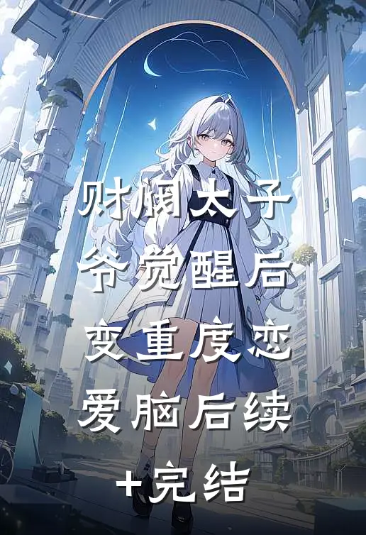 财阀太子爷觉醒后，变重度恋爱脑后续+完结