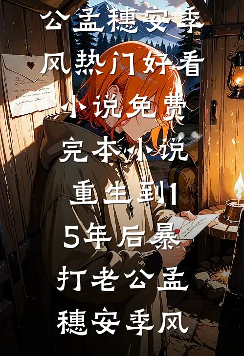重生到15年后暴打老公(孟穗安季风)热门好看小说_免费完本小说重生到15年后暴打老公孟穗安季风