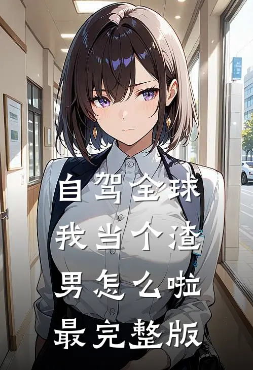 自驾全球，我当个渣男怎么啦最完整版