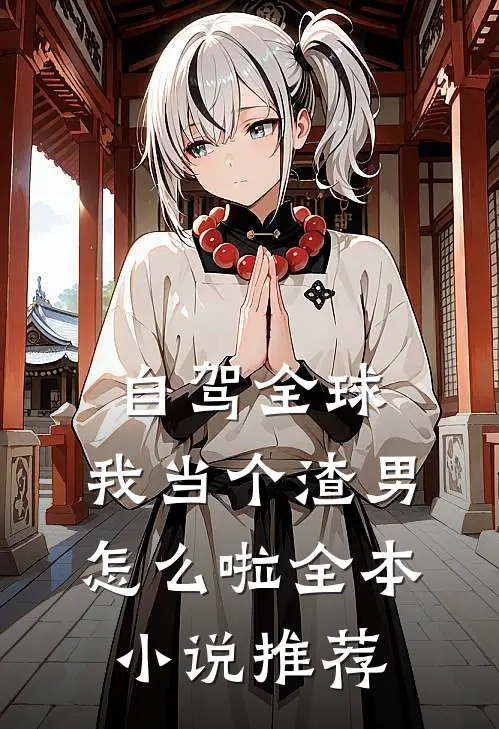 自驾全球，我当个渣男怎么啦全本小说推荐