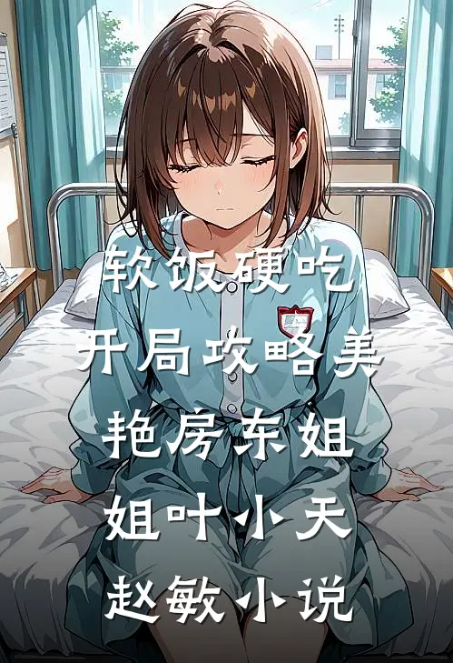 软饭硬吃，开局攻略美艳房东姐姐叶小天赵敏小说
