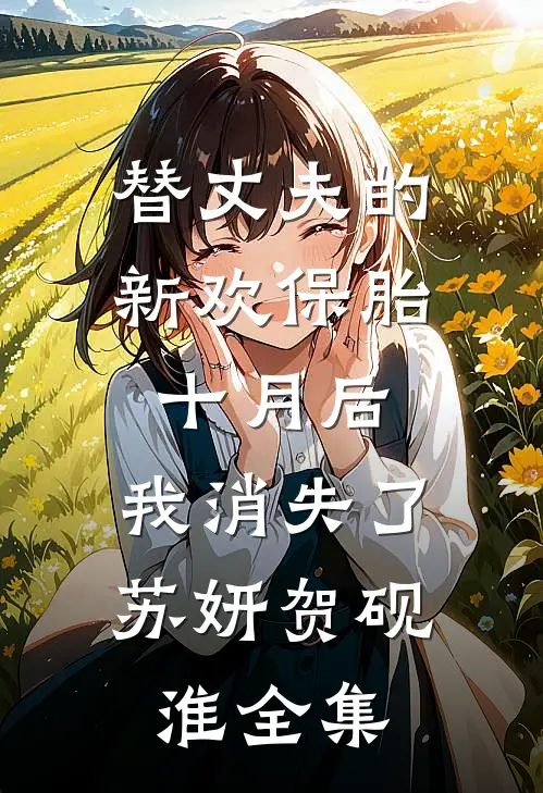 替丈夫的新欢保胎十月后，我消失了苏妍贺砚淮全集