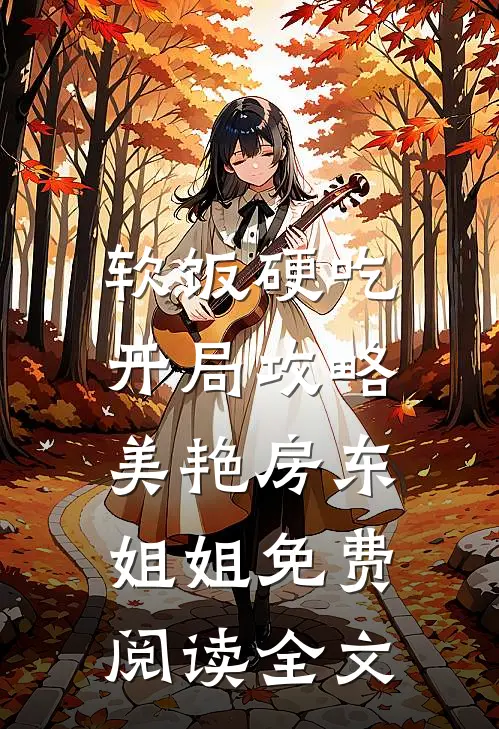 软饭硬吃，开局攻略美艳房东姐姐免费阅读全文