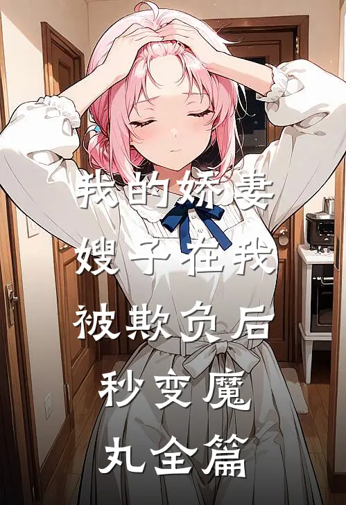 我的娇妻嫂子在我被欺负后，秒变魔丸全篇