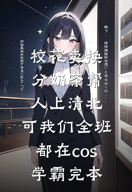 校花卖换分奶茶帮人上清北，可我们全班都在cos学霸完本