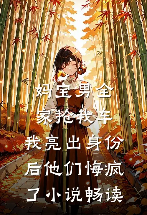 妈宝男全家抢我车，我亮出身份后他们悔疯了小说畅读