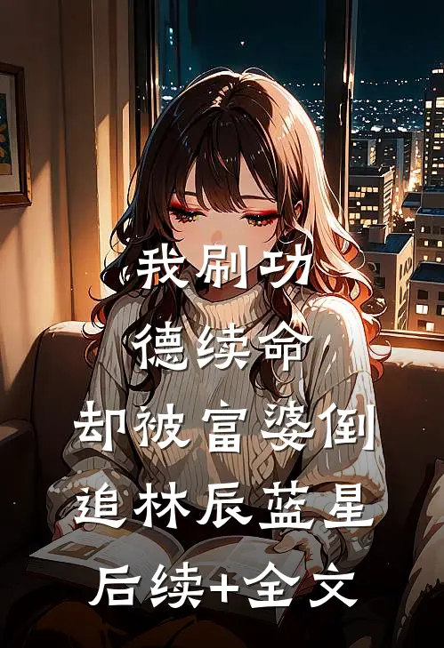 我刷功德续命，却被富婆倒追林辰蓝星后续+全文