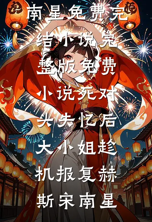 死对头失忆后，大小姐趁机报复(赫斯宋南星)免费完结小说_完整版免费小说死对头失忆后，大小姐趁机报复赫斯宋南星