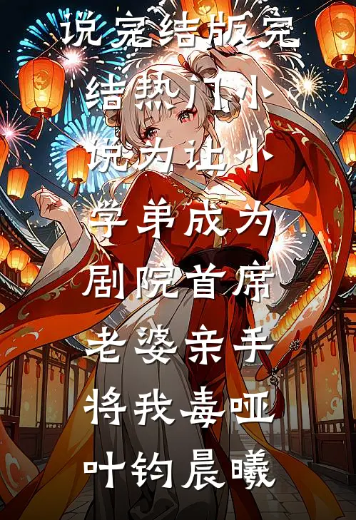 为让小学弟成为剧院首席，老婆亲手将我毒哑(叶钧晨曦)免费小说完结版_完结热门小说为让小学弟成为剧院首席，老婆亲手将我毒哑(叶钧晨曦)