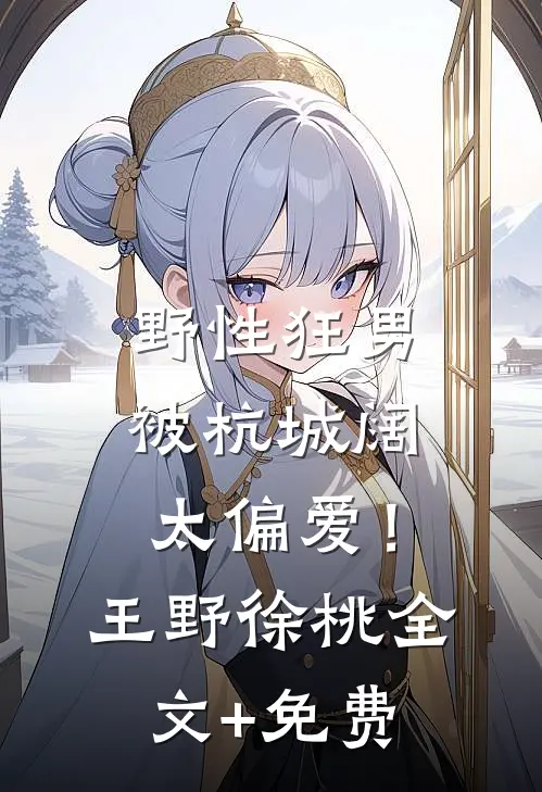 野性狂男，被杭城阔太偏爱！王野徐桃全文+免费